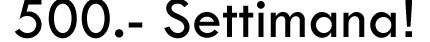 500.- Settimana!